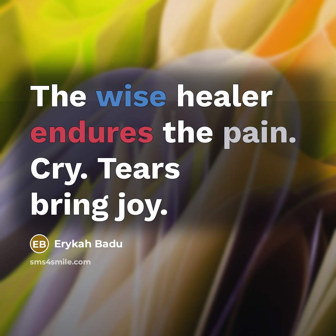 “The wise healer endures the pain. Cry. Tears bring joy.” quote by Erykah Badu