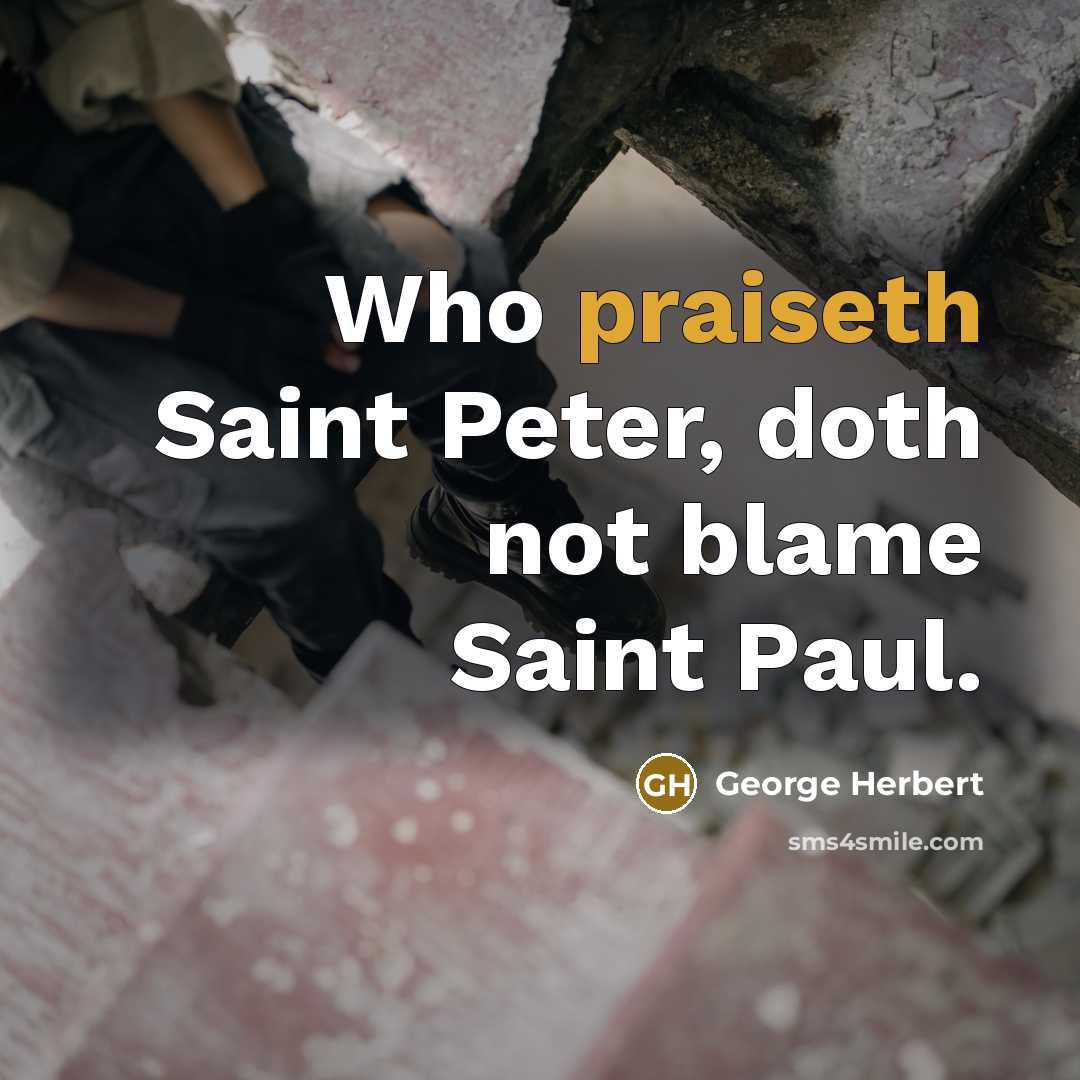 “Who praiseth Saint Peter, doth not blame Saint Paul.” quote by George Herbert