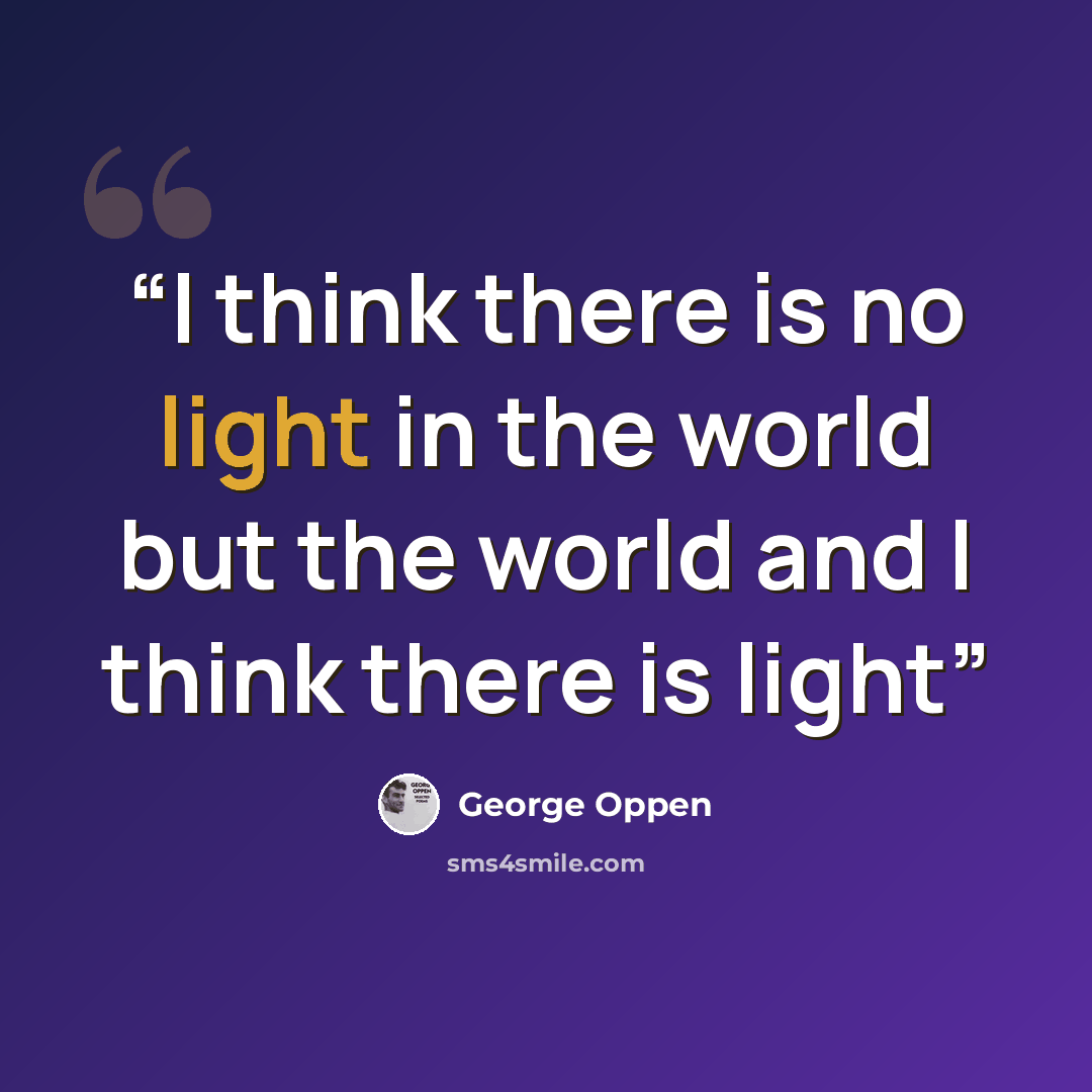“I think there is no light in the world but the world and I think there is light” quote by George Oppen