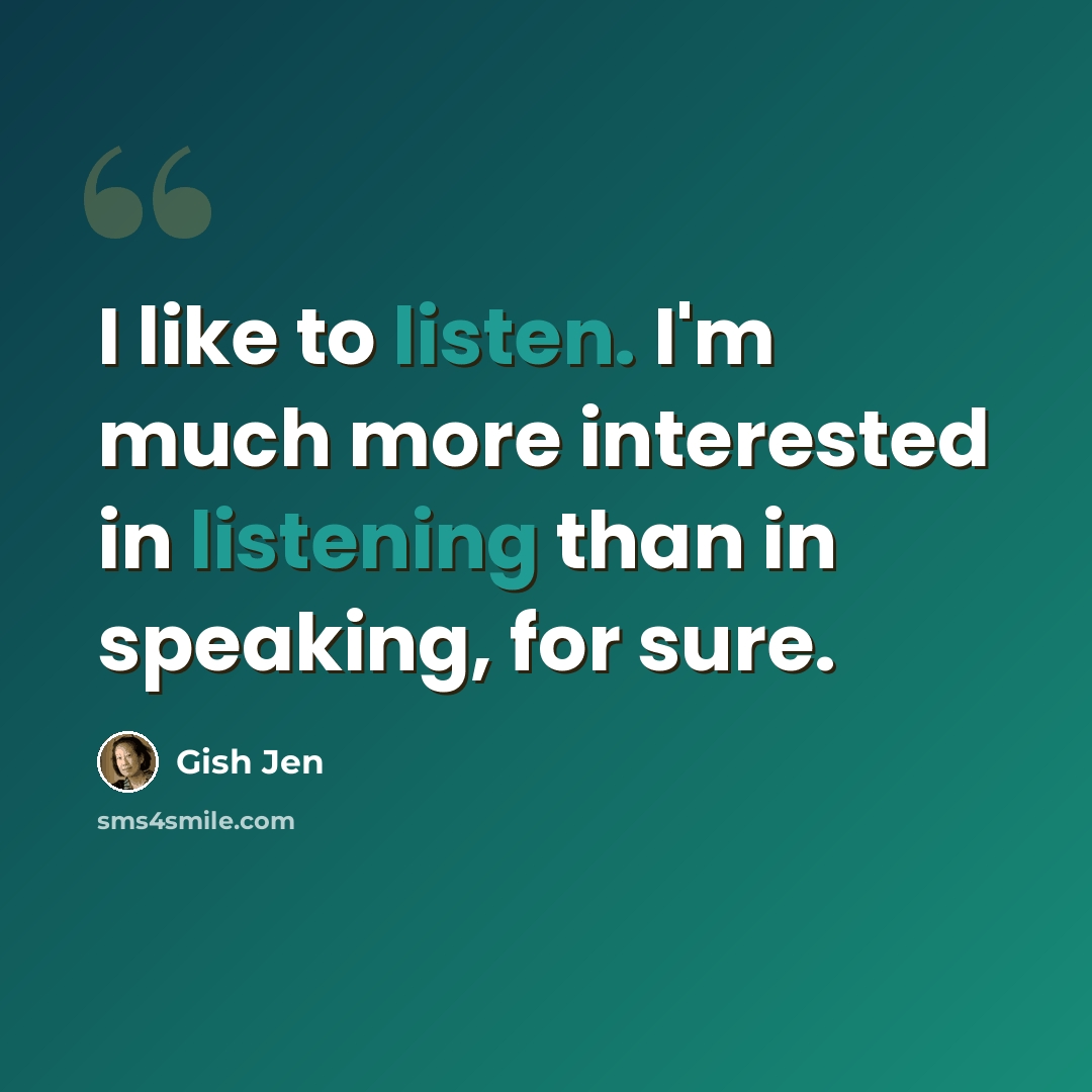 “I like to listen. I'm much more interested in listening than in speaking, for sure.” quote by Gish Jen