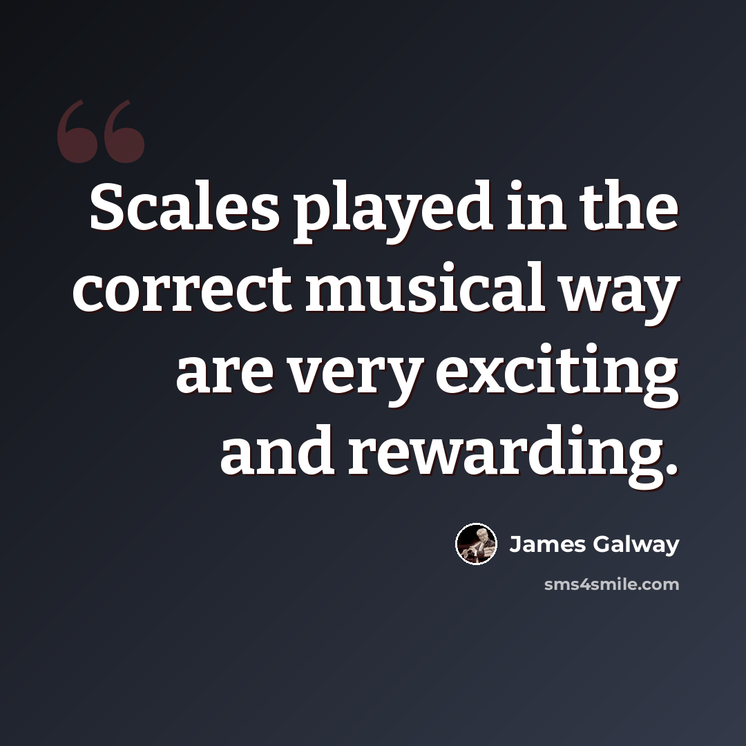 “Scales played in the correct musical way are very exciting and rewarding.” quote by James Galway