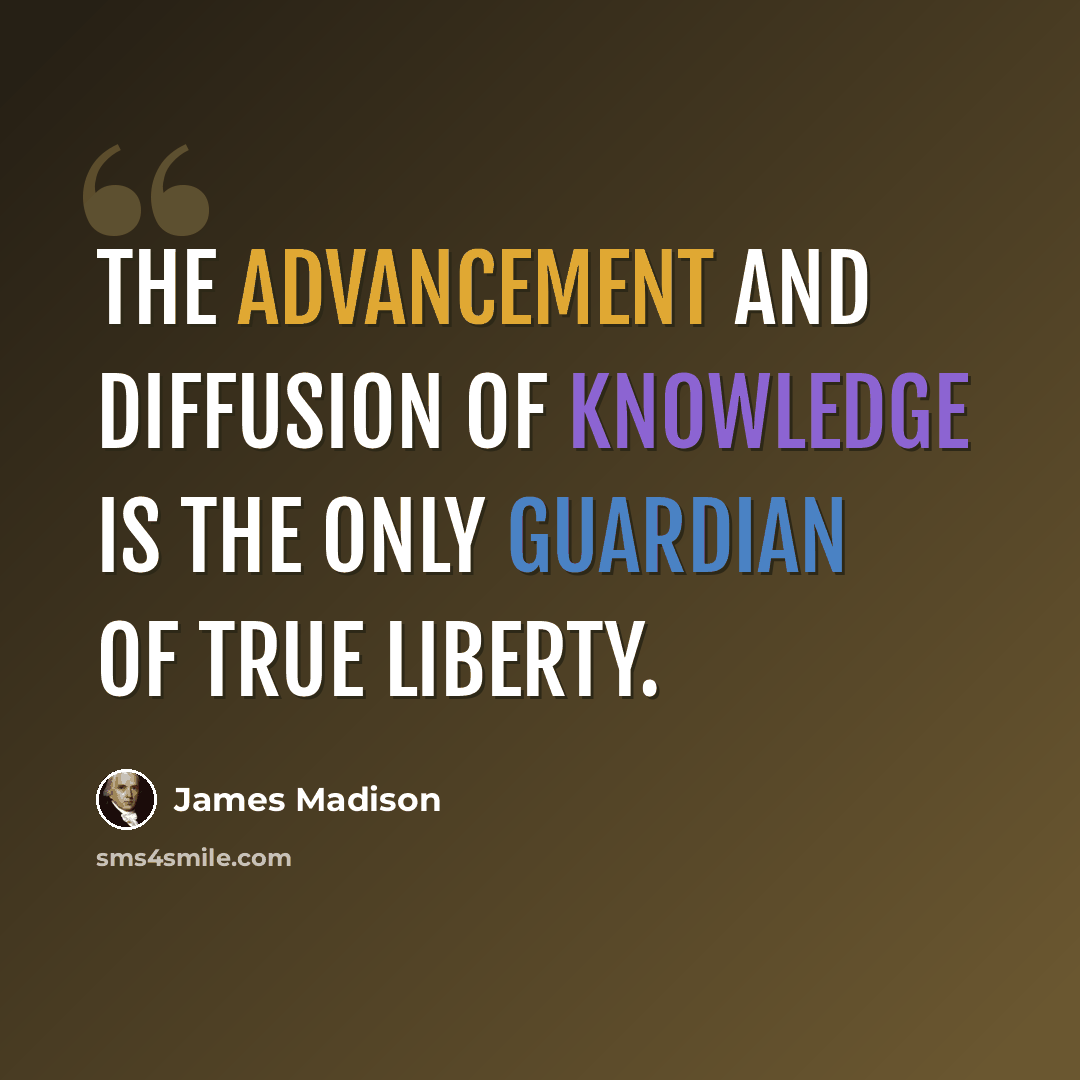 “The advancement and diffusion of knowledge is the only guardian of true liberty.” quote by James Madison