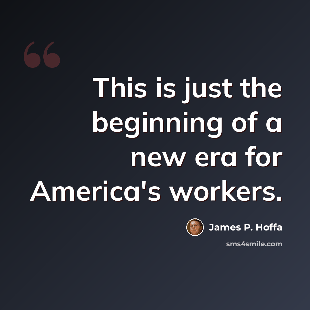 “This is just the beginning of a new era for America's workers.” quote by James P. Hoffa