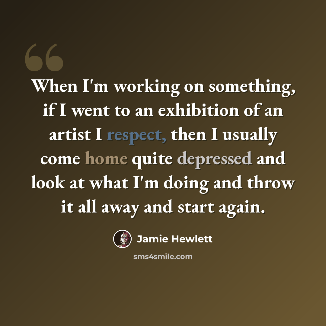 “When I'm working on something, if I went to an exhibition of an artist I respect, then I usually come home quite depressed and look at what I'm doing and throw it all away and start again.” quote by Jamie Hewlett