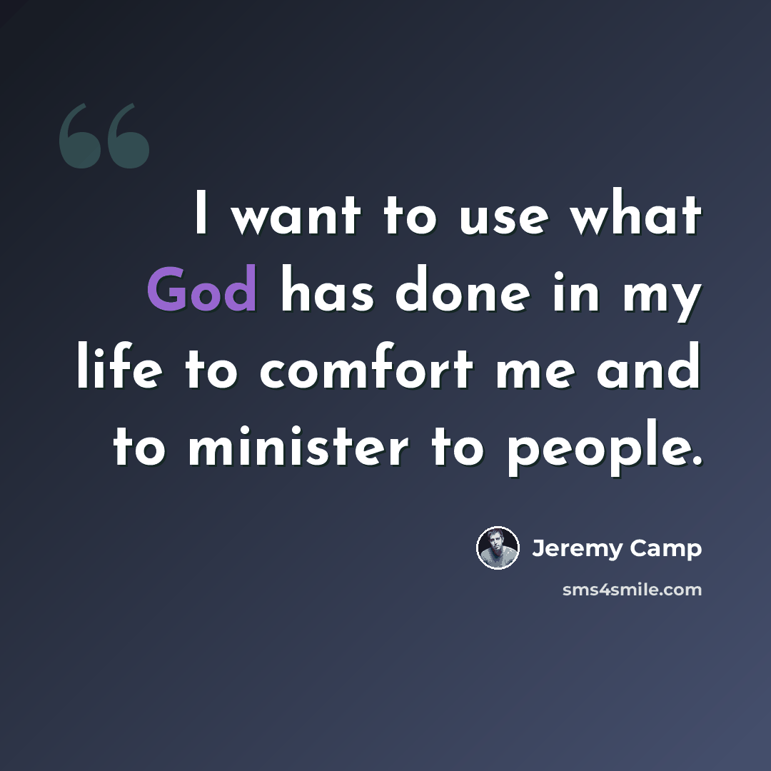 “I want to use what God has done in my life to comfort me and to minister to people.” quote by Jeremy Camp