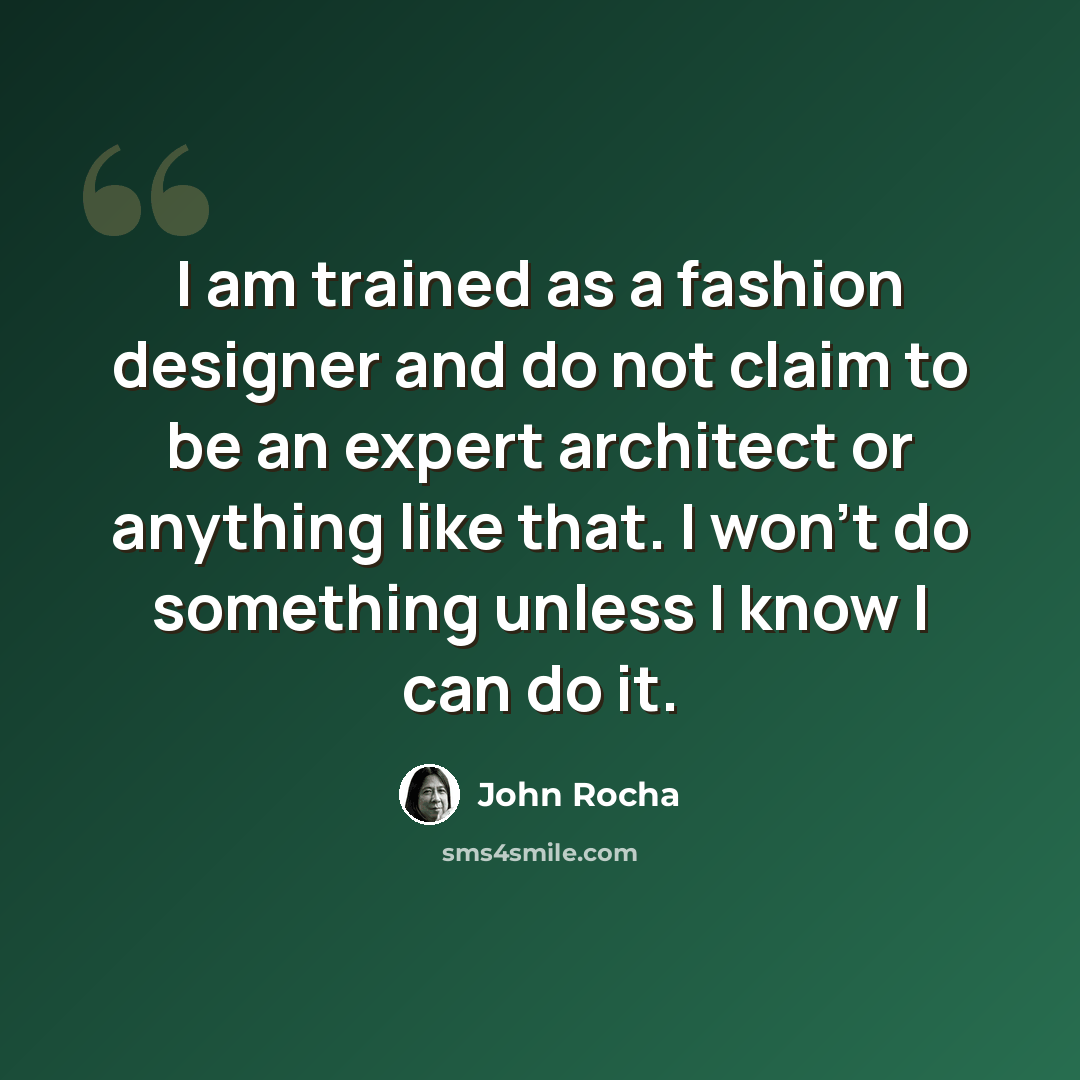 “I am trained as a fashion designer and do not claim to be an expert architect or anything like that. I won't do something unless I know I can do it.” quote by John Rocha