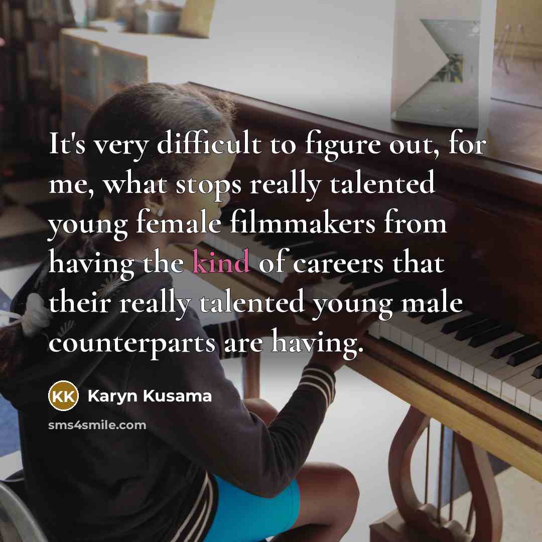 “It's very difficult to figure out, for me, what stops really talented young female filmmakers from having the kind of careers that their really talented young male counterparts are having.” quote by Karyn Kusama
