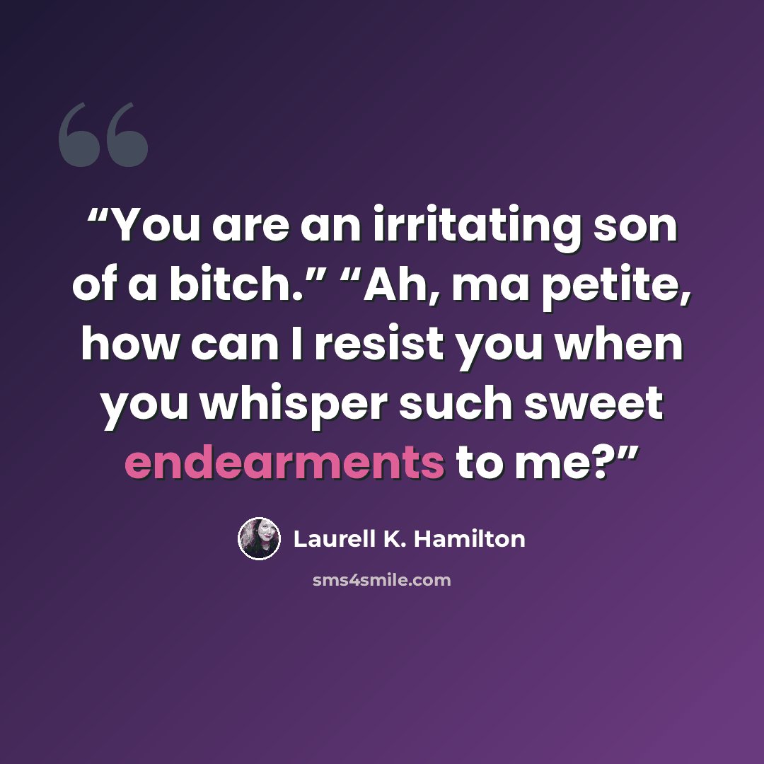“You are an irritating son of a bitch.” “Ah, ma petite, how can I resist you when you whisper such sweet endearments to me?” quote by Laurell K. Hamilton