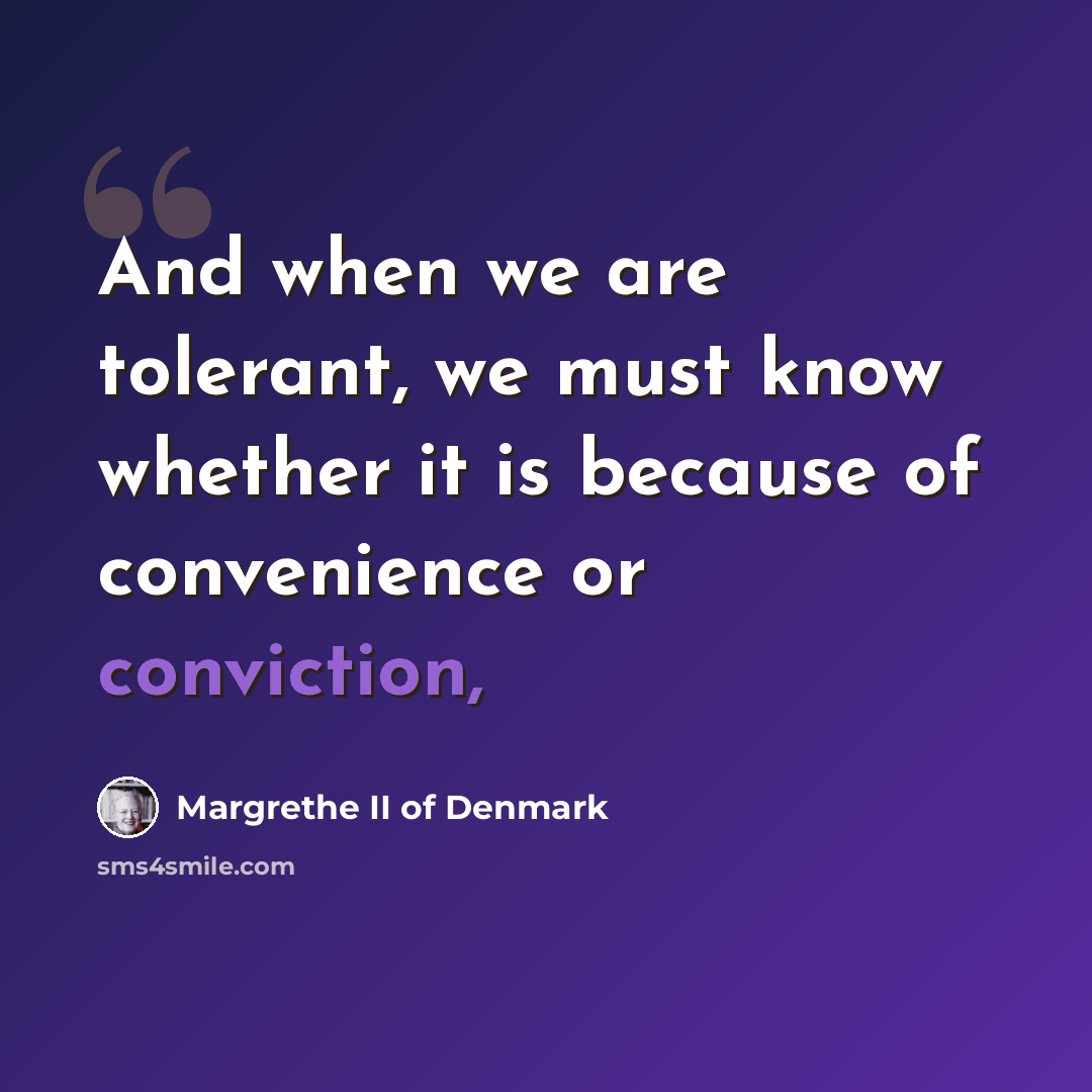 “And when we are tolerant, we must know whether it is because of convenience or conviction,” quote by Margrethe II of Denmark