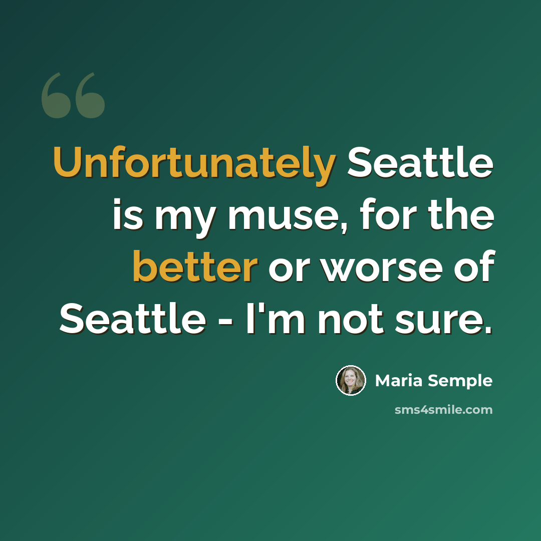 “Unfortunately Seattle is my muse, for the better or worse of Seattle - I'm not sure.” quote by Maria Semple