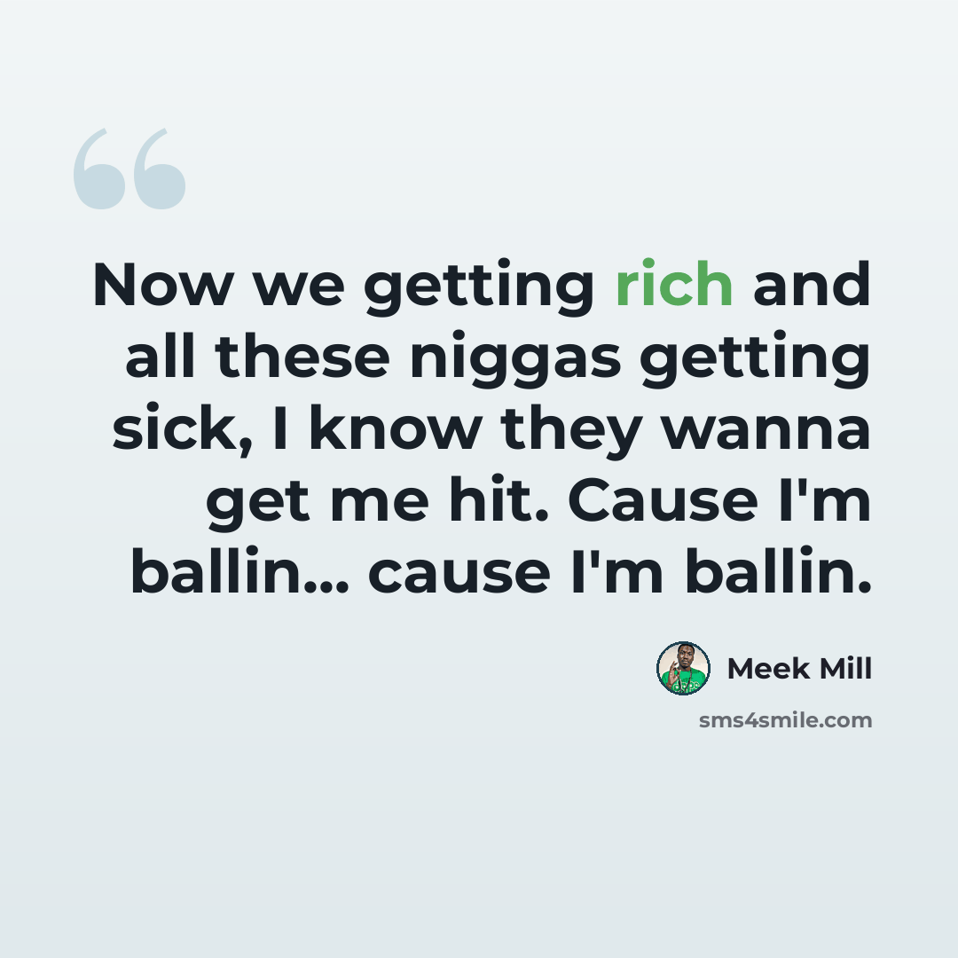 “Now we getting rich and all these niggas getting sick, I know they wanna get me hit. Cause I'm ballin... cause I'm ballin.” quote by Meek Mill