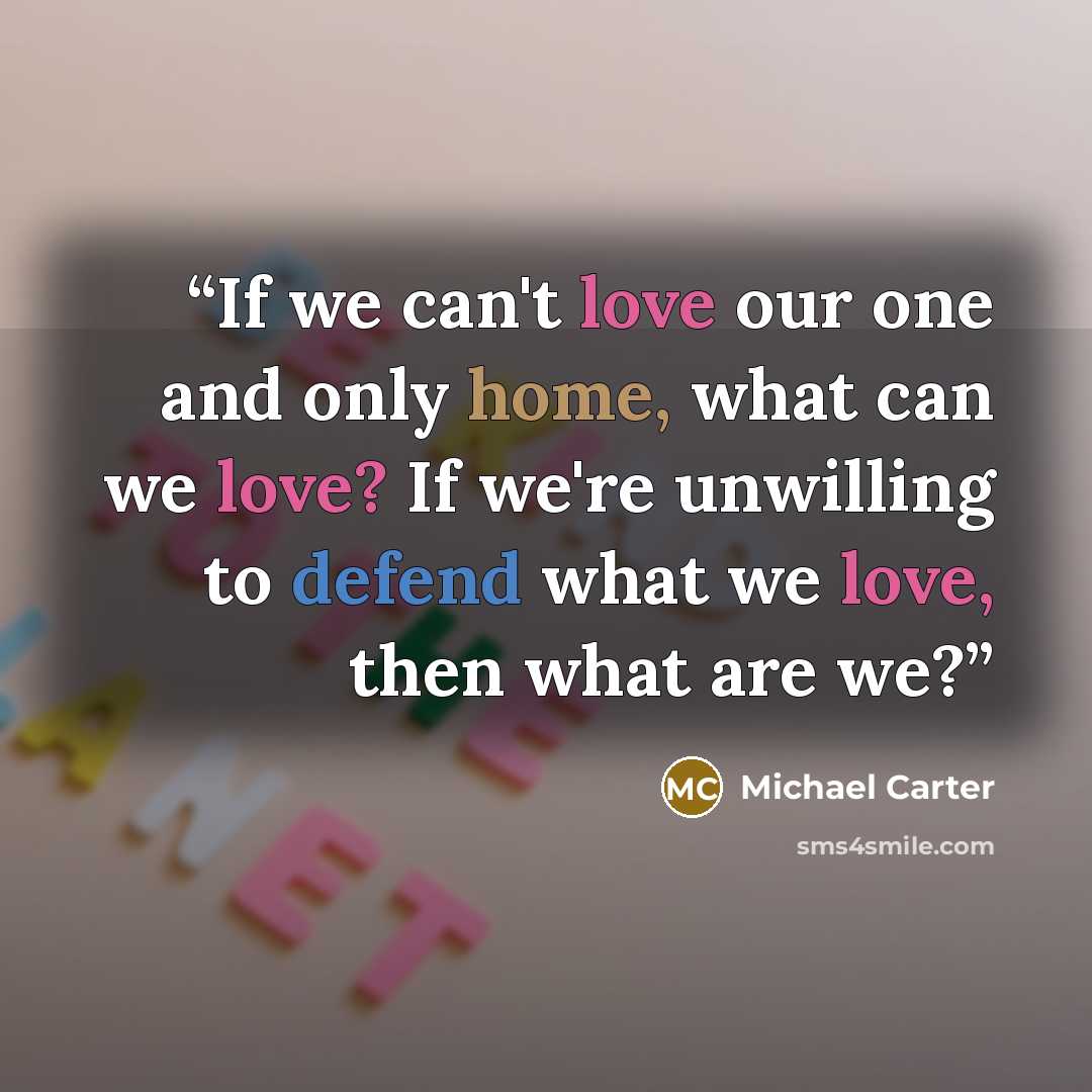 “If we can't love our one and only home, what can we love? If we're unwilling to defend what we love, then what are we?” quote by Michael Carter