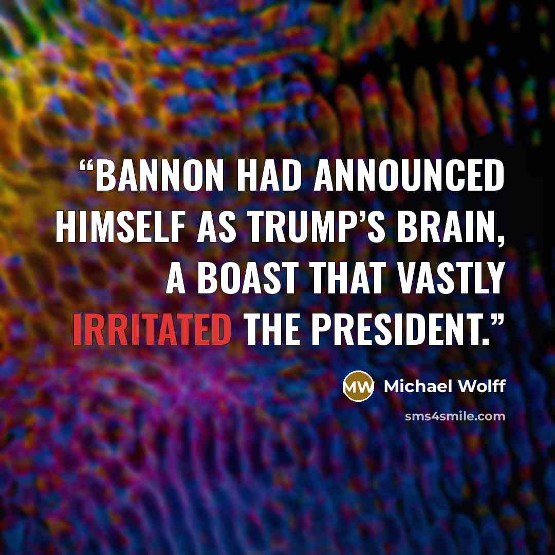 “Bannon had announced himself as Trump’s brain, a boast that vastly irritated the president.” quote by Michael Wolff