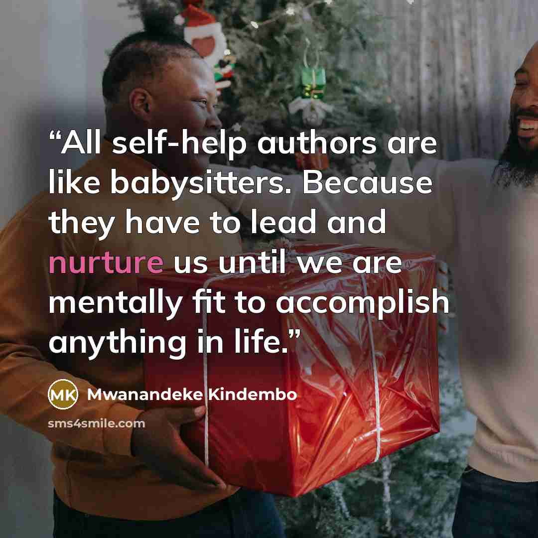 “All self-help authors are like babysitters. Because they have to lead and nurture us until we are mentally fit to accomplish anything in life.” quote by Mwanandeke Kindembo