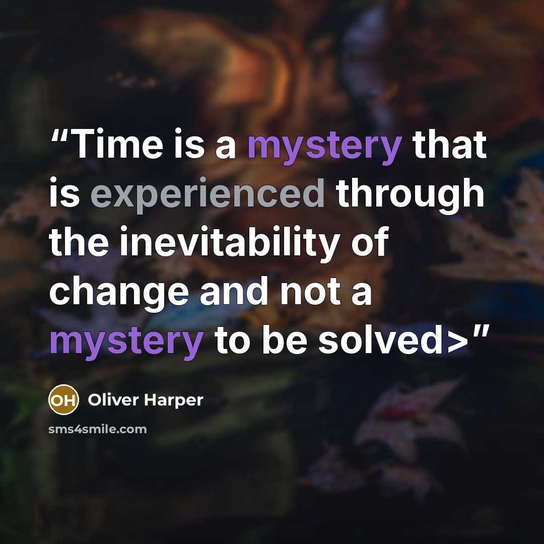 “Time is a mystery that is experienced through the inevitability of change and not a mystery to be solved>” quote by oliver harper