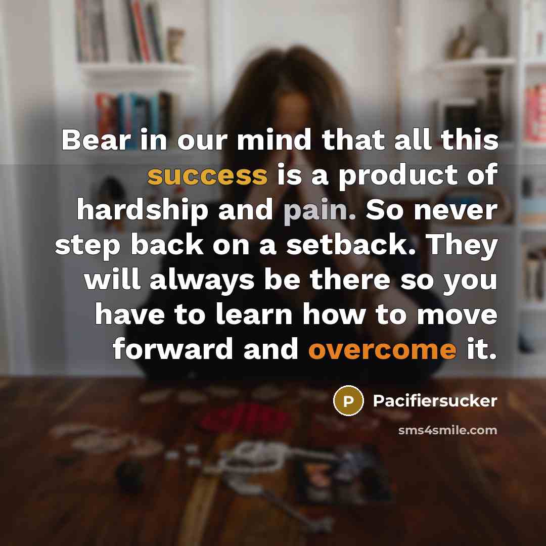 “Bear in our mind that all this success is a product of hardship and pain. So never step back on a setback. They will always be there so you have to learn how to move forward and overcome it.” quote by Pacifiersucker