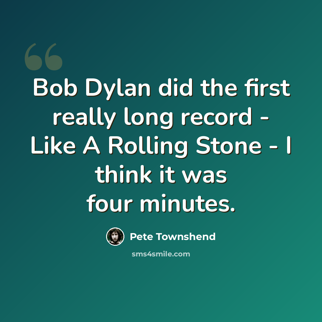 “Bob Dylan did the first really long record - Like A Rolling Stone - I think it was four minutes.” quote by Pete Townshend