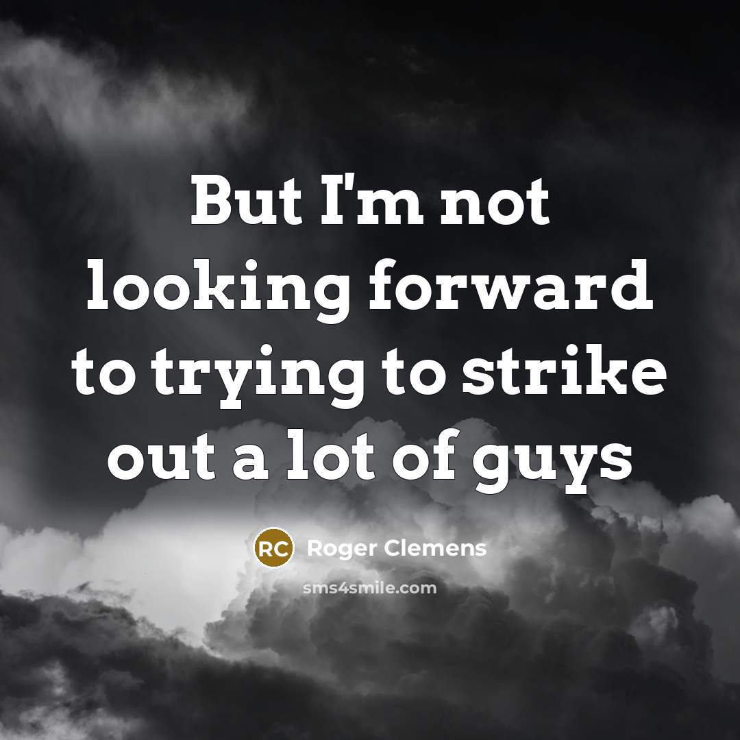 “But I'm not looking forward to trying to strike out a lot of guys” quote by Roger Clemens