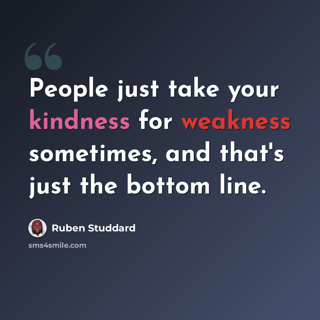 “People just take your kindness for weakness sometimes, and that's just the bottom line.” quote by Ruben Studdard