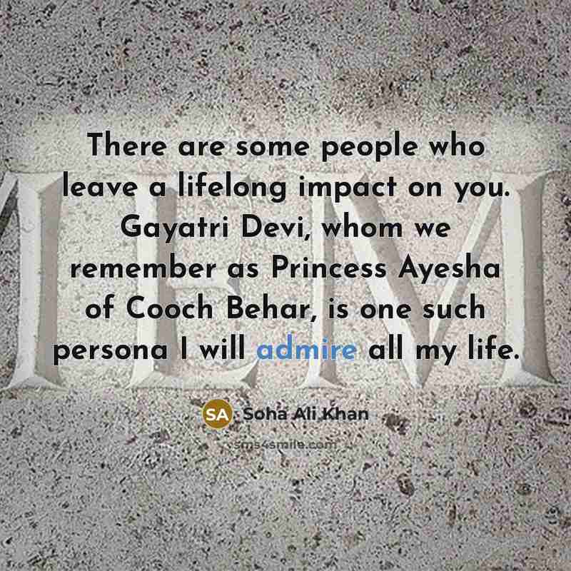 “There are some people who leave a lifelong impact on you. Gayatri Devi, whom we remember as Princess Ayesha of Cooch Behar, is one such persona I will admire all my life.” quote by Soha Ali Khan
