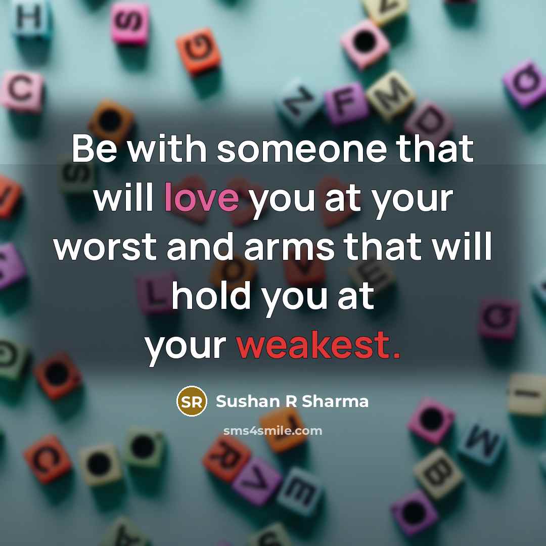 “Be with someone that will love you at your worst and arms that will hold you at your weakest.” quote by Sushan R Sharma