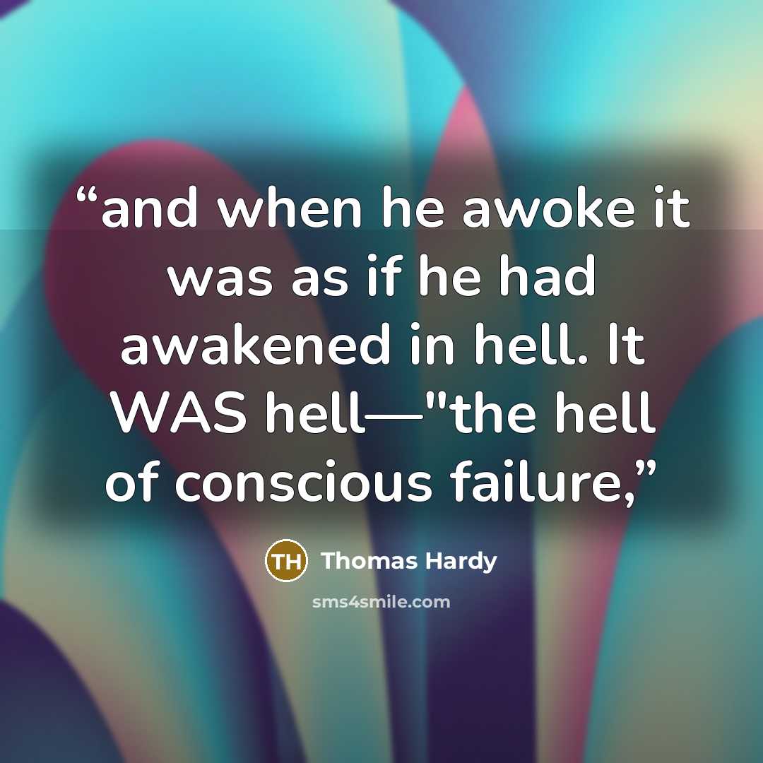 “and when he awoke it was as if he had awakened in hell. It WAS hell—"the hell of conscious failure,” quote by Thomas Hardy