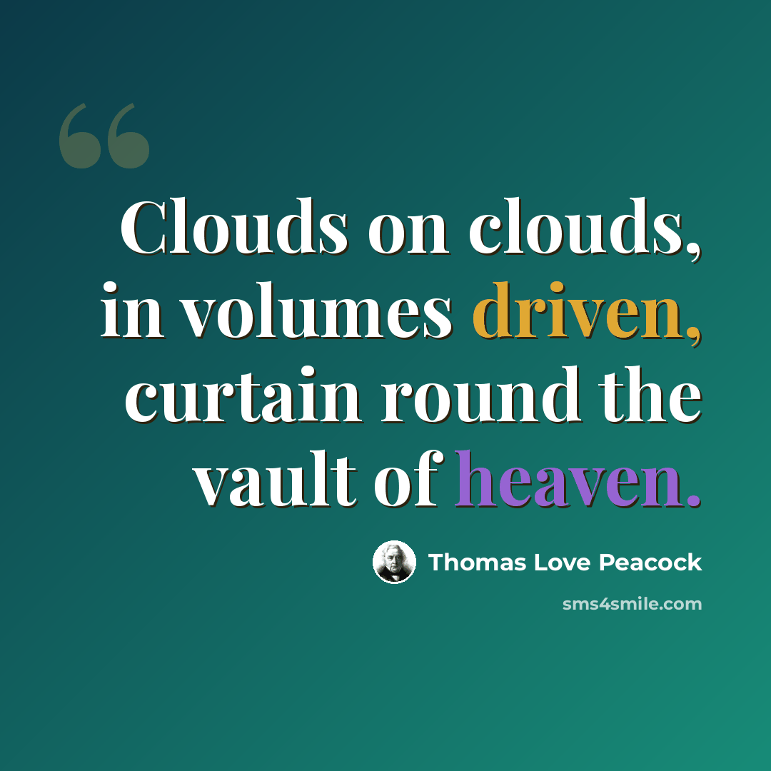“Clouds on clouds, in volumes driven, curtain round the vault of heaven.” quote by Thomas Love Peacock