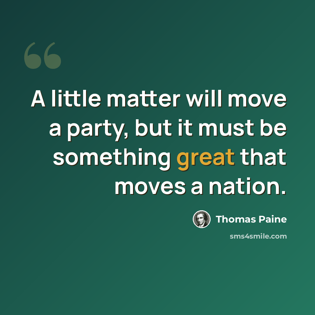 “A little matter will move a party, but it must be something great that moves a nation.” quote by Thomas Paine