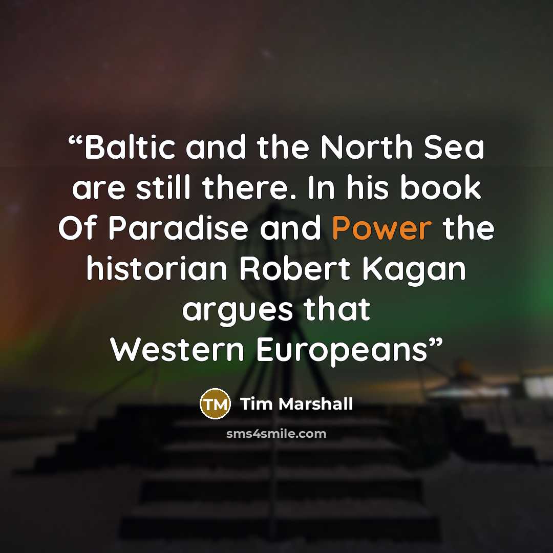 “Baltic and the North Sea are still there. In his book Of Paradise and Power the historian Robert Kagan argues that Western Europeans” quote by Tim Marshall