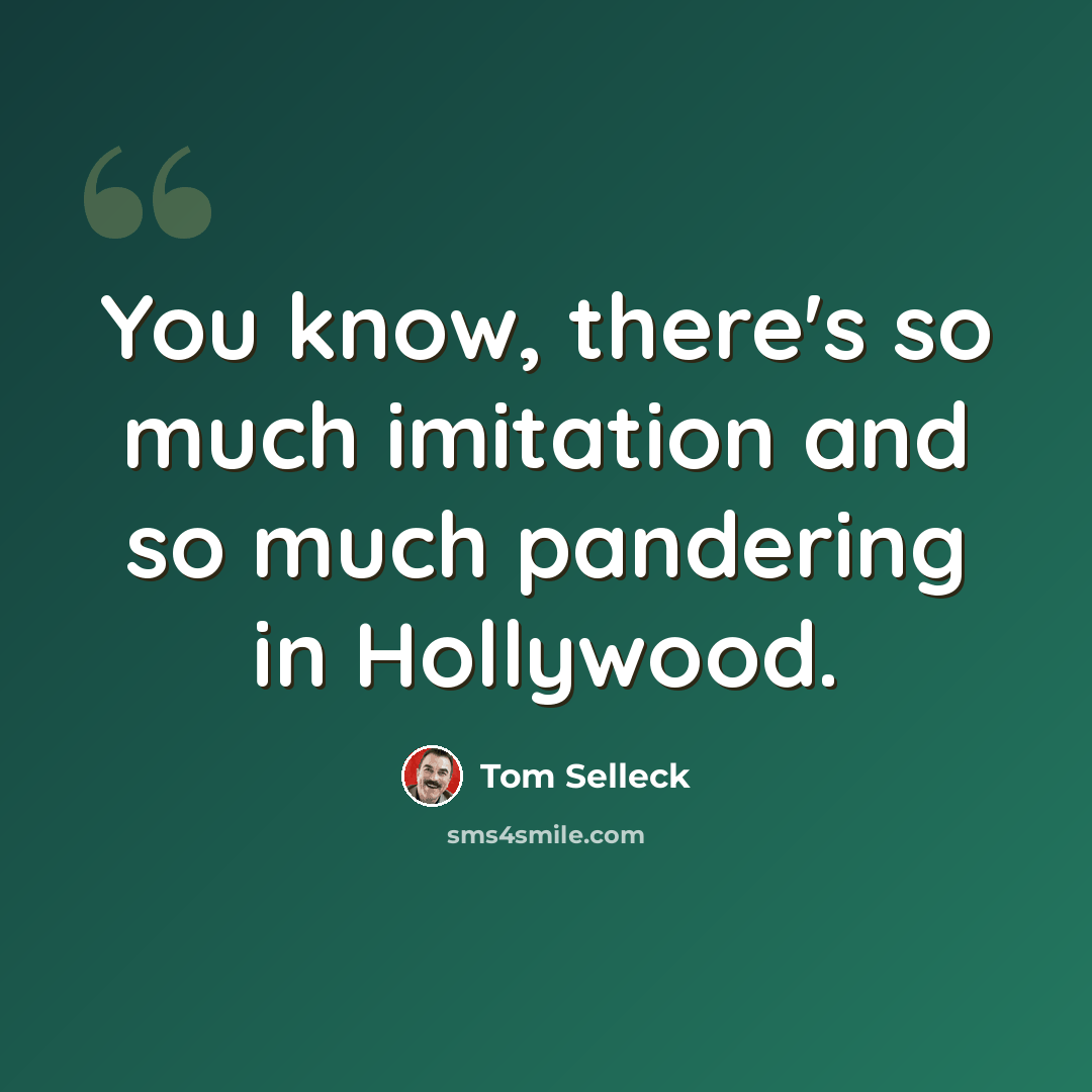 “You know, there's so much imitation and so much pandering in Hollywood.” quote by Tom Selleck