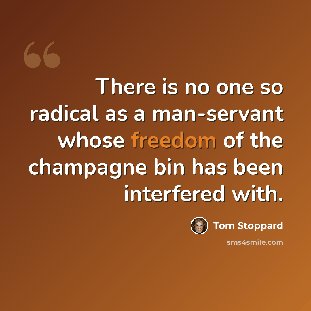 “There is no one so radical as a man-servant whose freedom of the champagne bin has been interfered with.” quote by Tom Stoppard