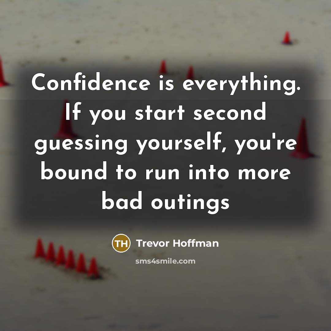 “Confidence is everything. If you start second guessing yourself, you're bound to run into more bad outings” quote by Trevor Hoffman