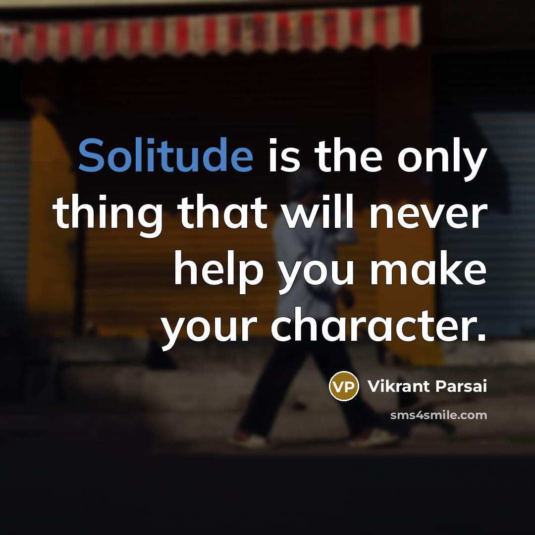 “Solitude is the only thing that will never help you make your character.” quote by Vikrant Parsai