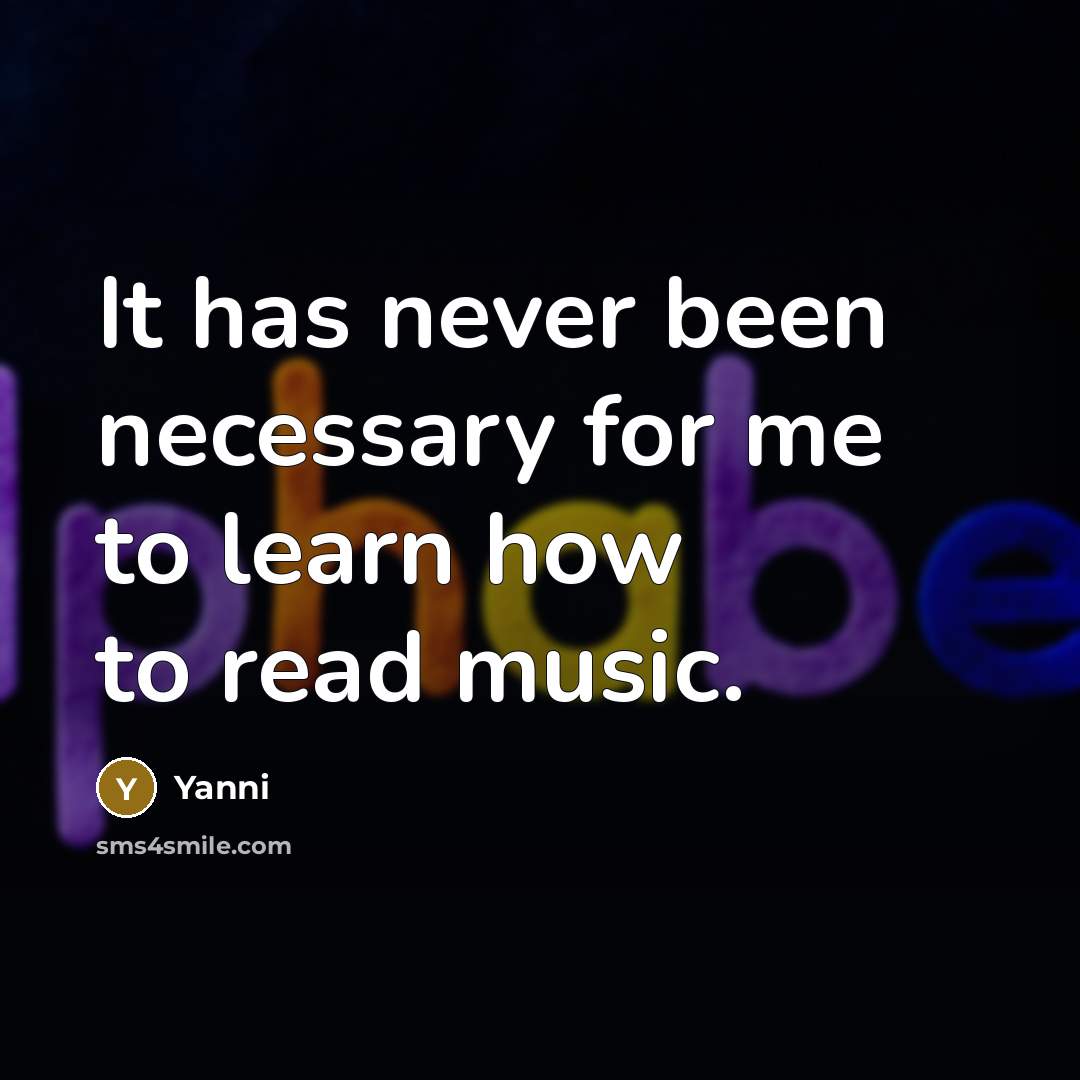 “It has never been necessary for me to learn how to read music.” quote by Yanni