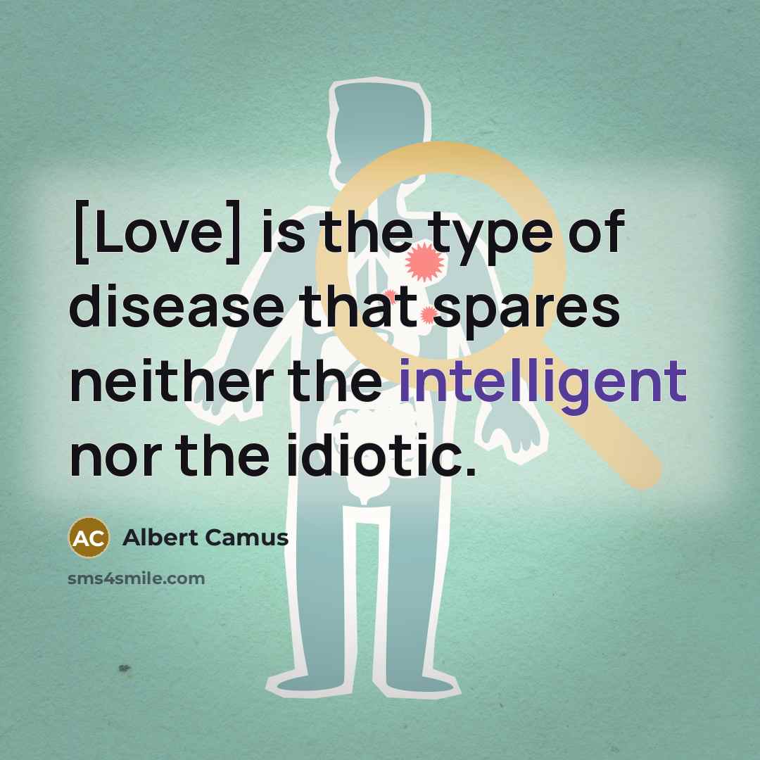 “[Love] is the type of disease that spares neither the intelligent nor the idiotic.” quote by Albert Camus