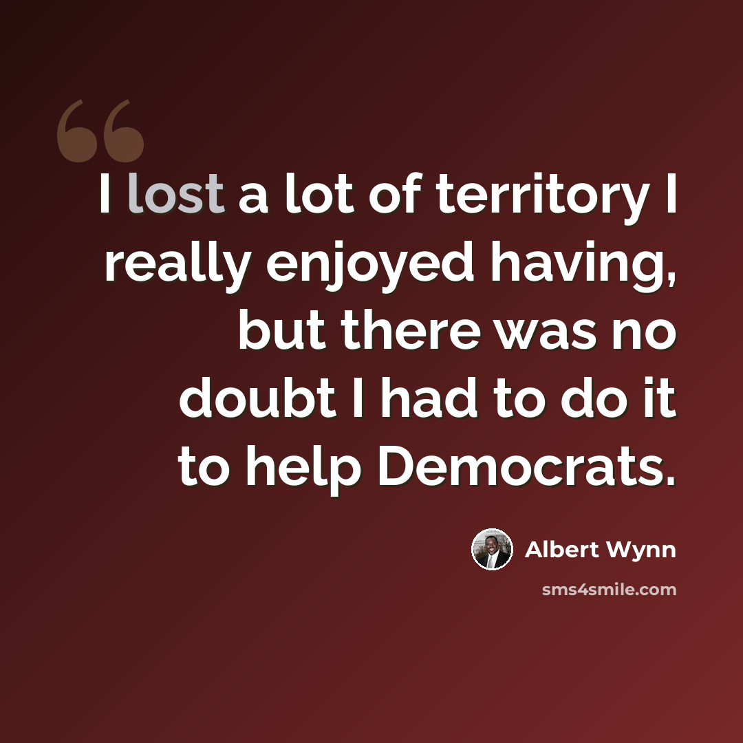 “I lost a lot of territory I really enjoyed having, but there was no doubt I had to do it to help Democrats.” quote by Albert Wynn