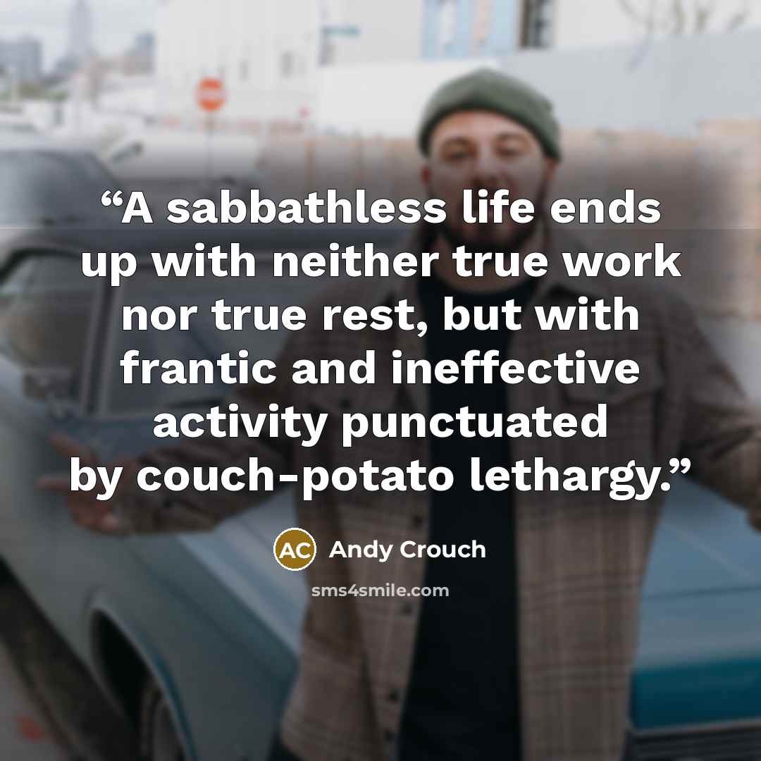 “A sabbathless life ends up with neither true work nor true rest, but with frantic and ineffective activity punctuated by couch-potato lethargy.” quote by Andy Crouch