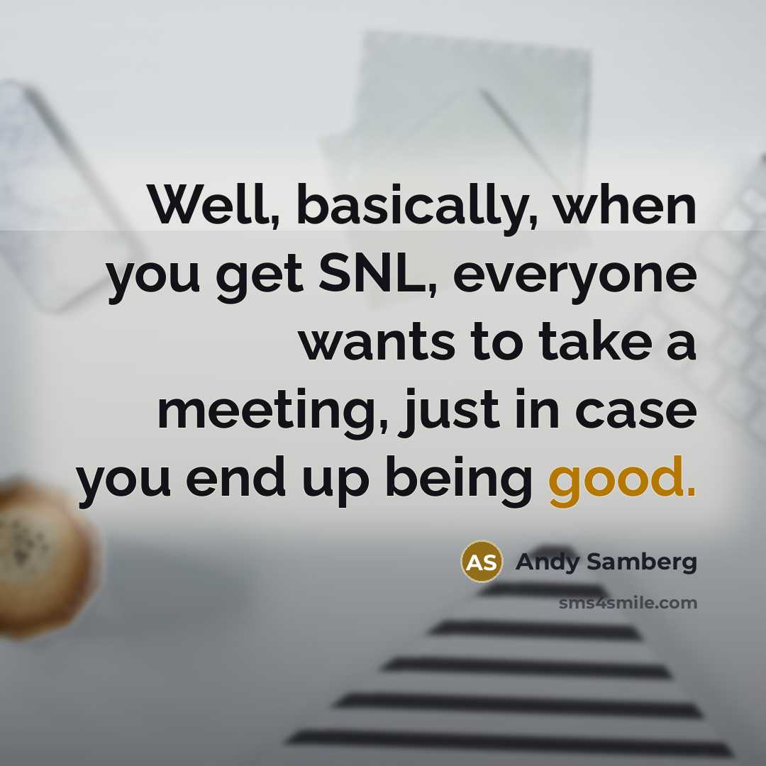 “Well, basically, when you get SNL, everyone wants to take a meeting, just in case you end up being good.” quote by Andy Samberg