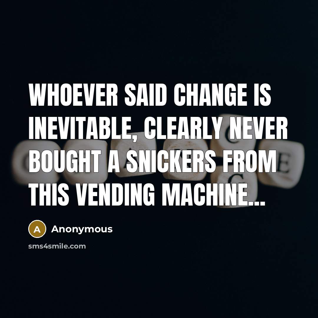 “Whoever said change is inevitable, clearly never bought a Snickers from this vending machine...” quote by Anonymous
