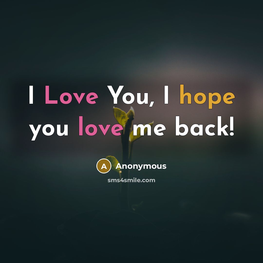 “I Love You, I hope you love me back!” quote by Anonymous