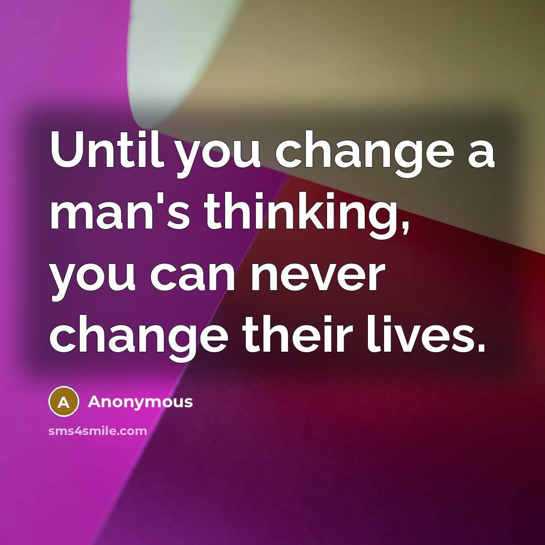“Until you change a man's thinking, you can never change their lives.” quote by Anonymous