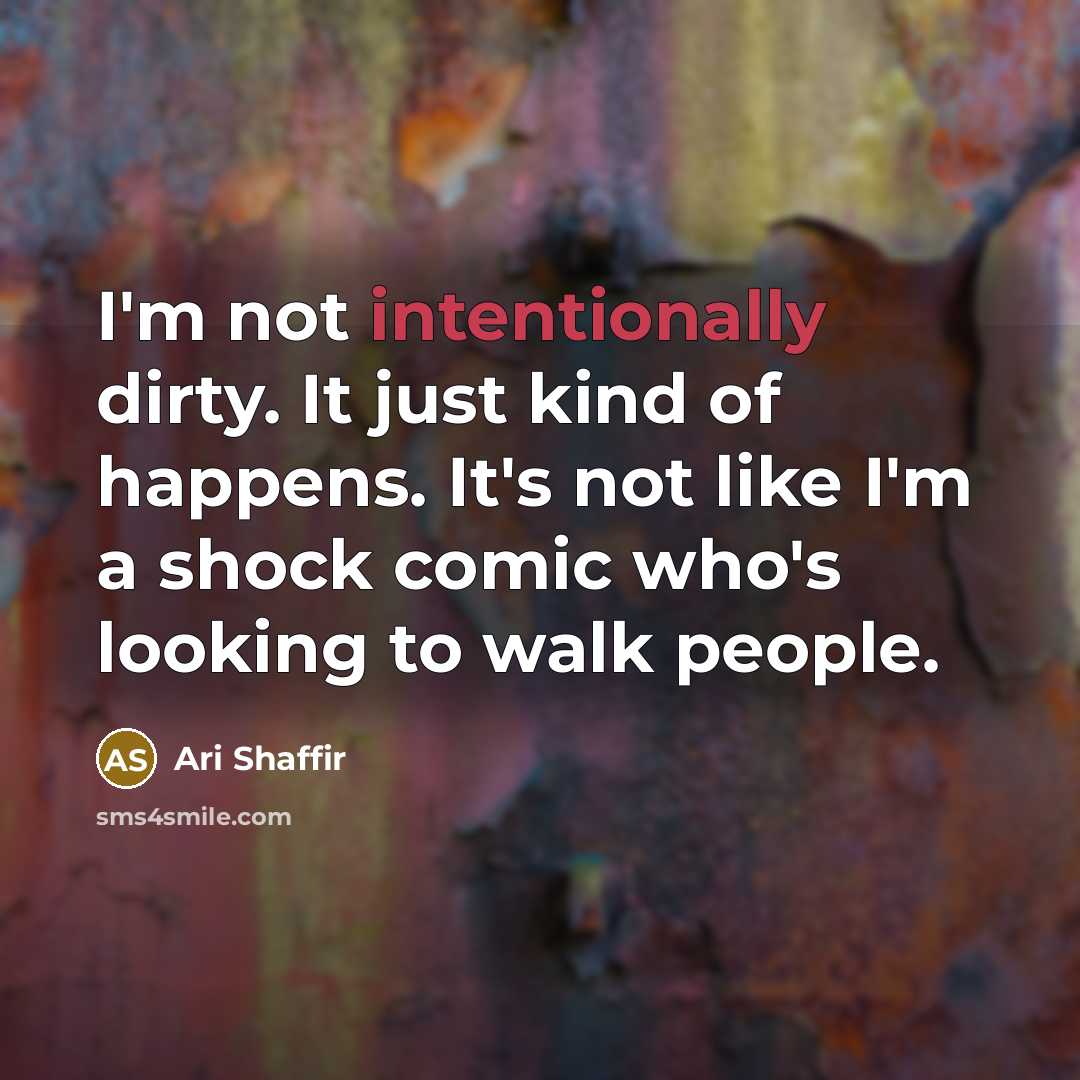 “I'm not intentionally dirty. It just kind of happens. It's not like I'm a shock comic who's looking to walk people.” quote by Ari Shaffir