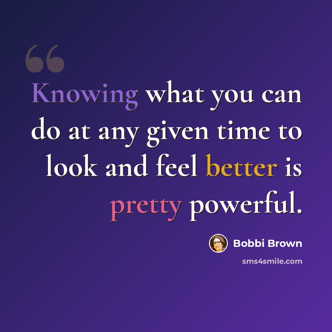 “Knowing what you can do at any given time to look and feel better is pretty powerful.” quote by Bobbi Brown