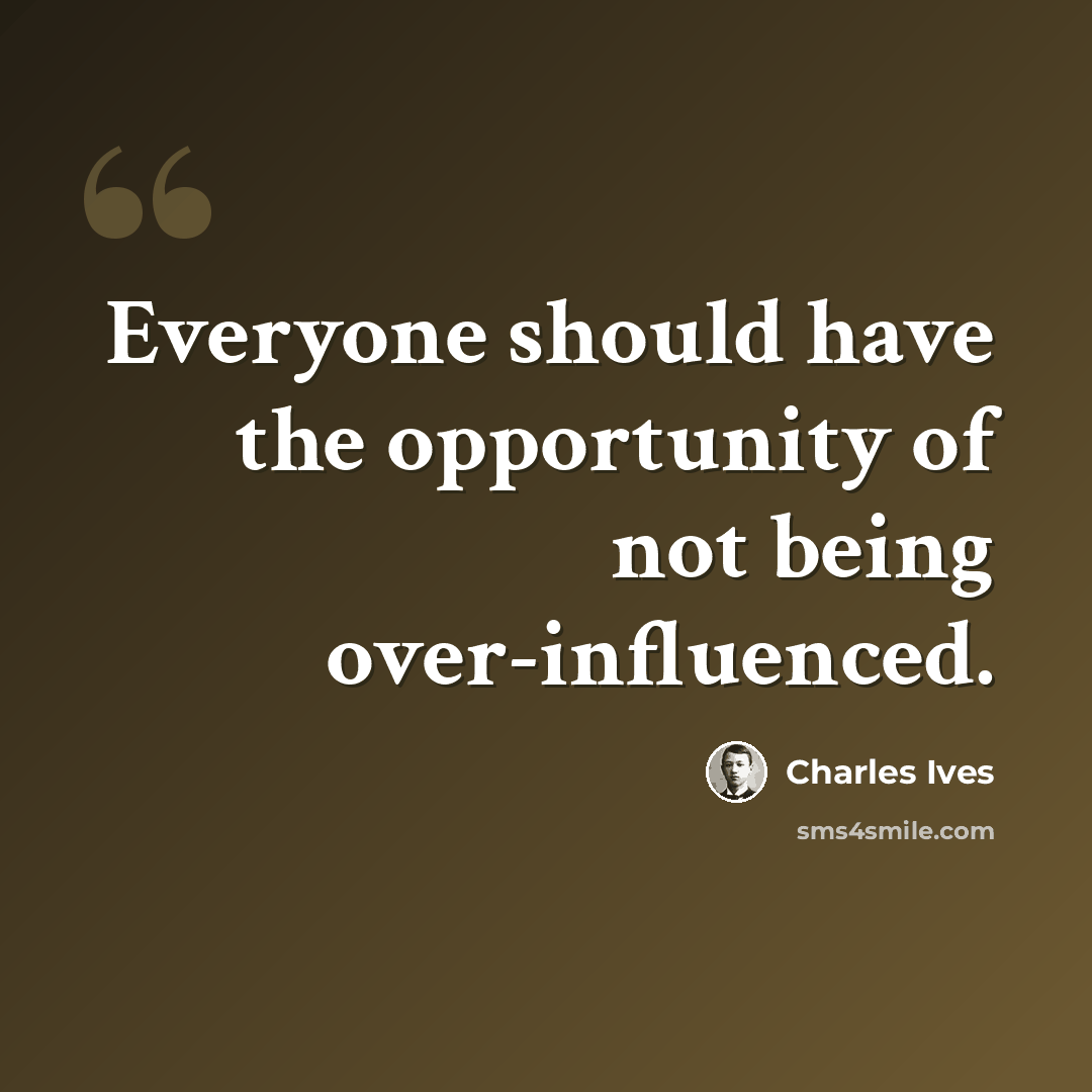 “Everyone should have the opportunity of not being over-influenced.” quote by Charles Ives