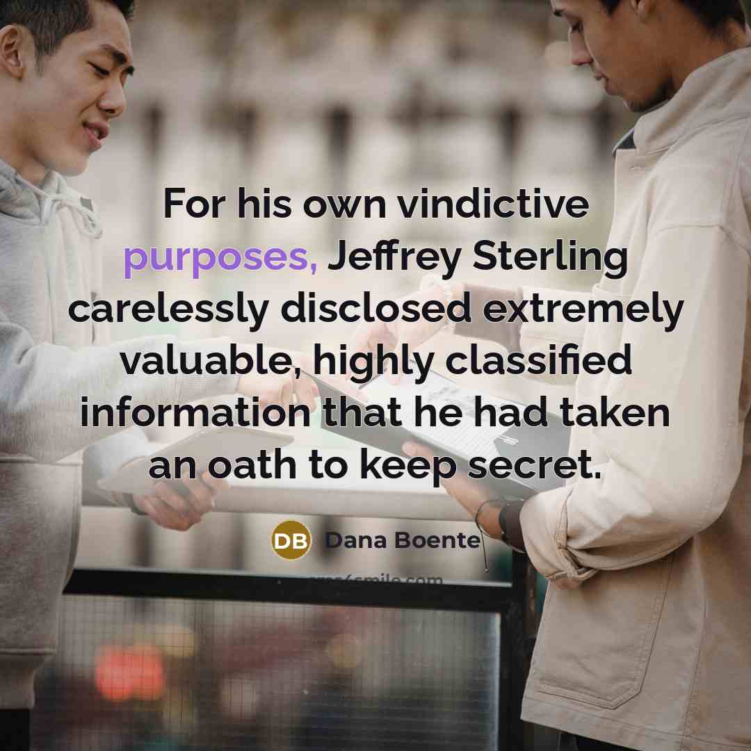 “For his own vindictive purposes, Jeffrey Sterling carelessly disclosed extremely valuable, highly classified information that he had taken an oath to keep secret.” quote by Dana Boente