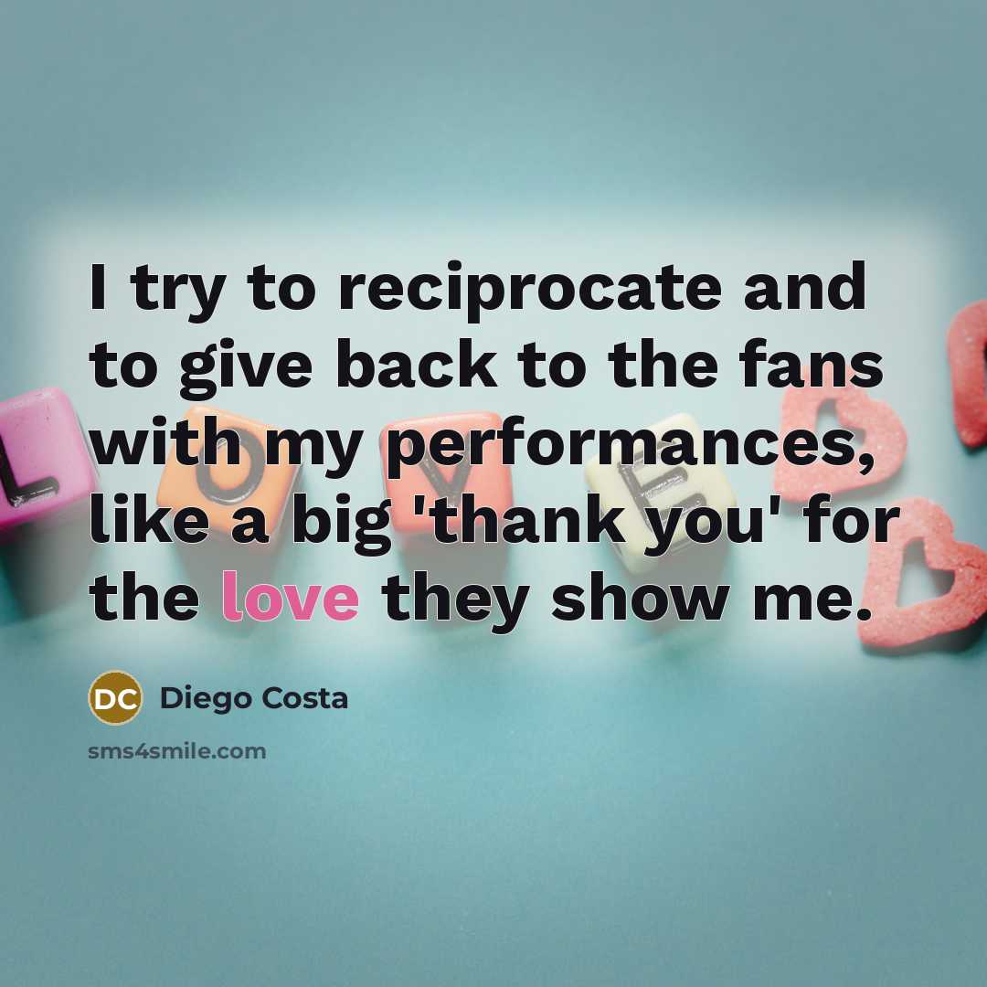 “I try to reciprocate and to give back to the fans with my performances, like a big 'thank you' for the love they show me.” quote by Diego Costa