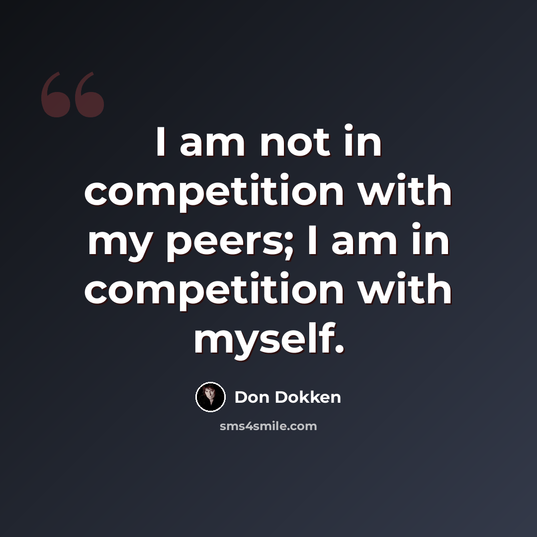 “I am not in competition with my peers; I am in competition with myself.” quote by Don Dokken