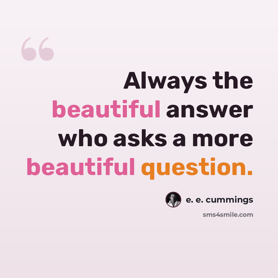 “Always the beautiful answer who asks a more beautiful question.” quote by e. e. cummings