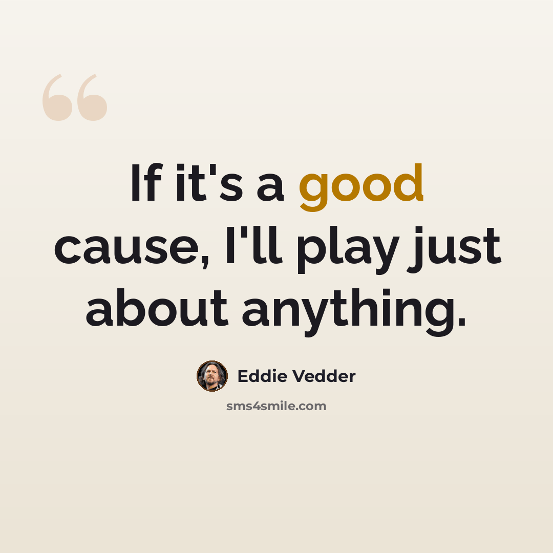 “If it's a good cause, I'll play just about anything.” quote by Eddie Vedder