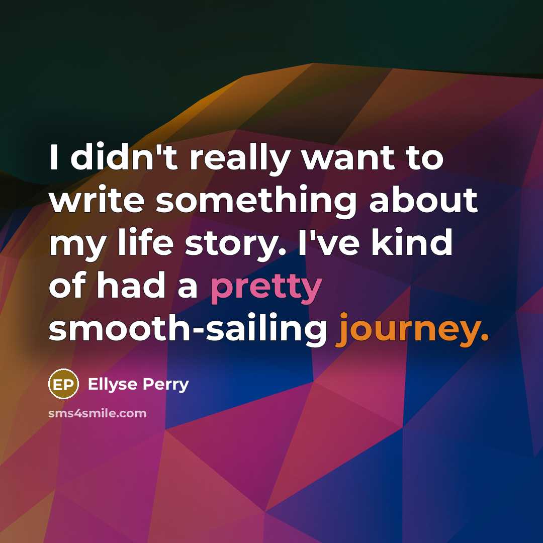 “I didn't really want to write something about my life story. I've kind of had a pretty smooth-sailing journey.” quote by Ellyse Perry